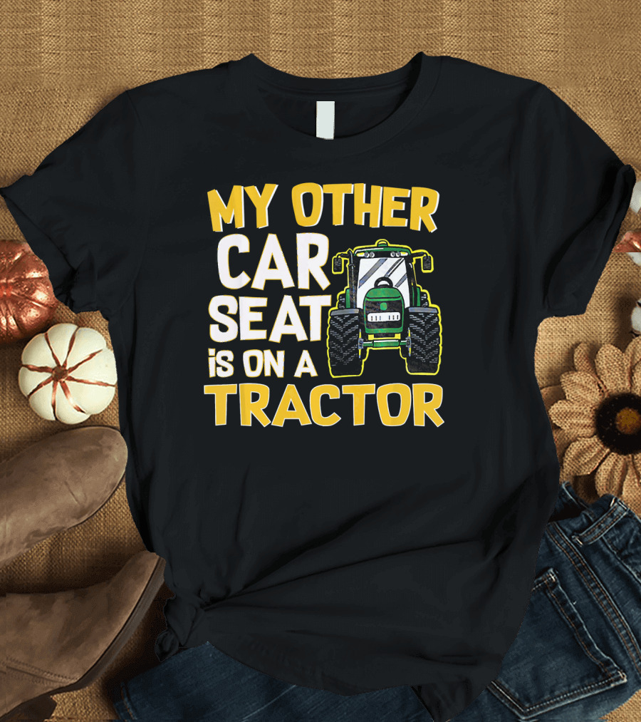 My Other Car Seat Is on a Tractor T-Shirt