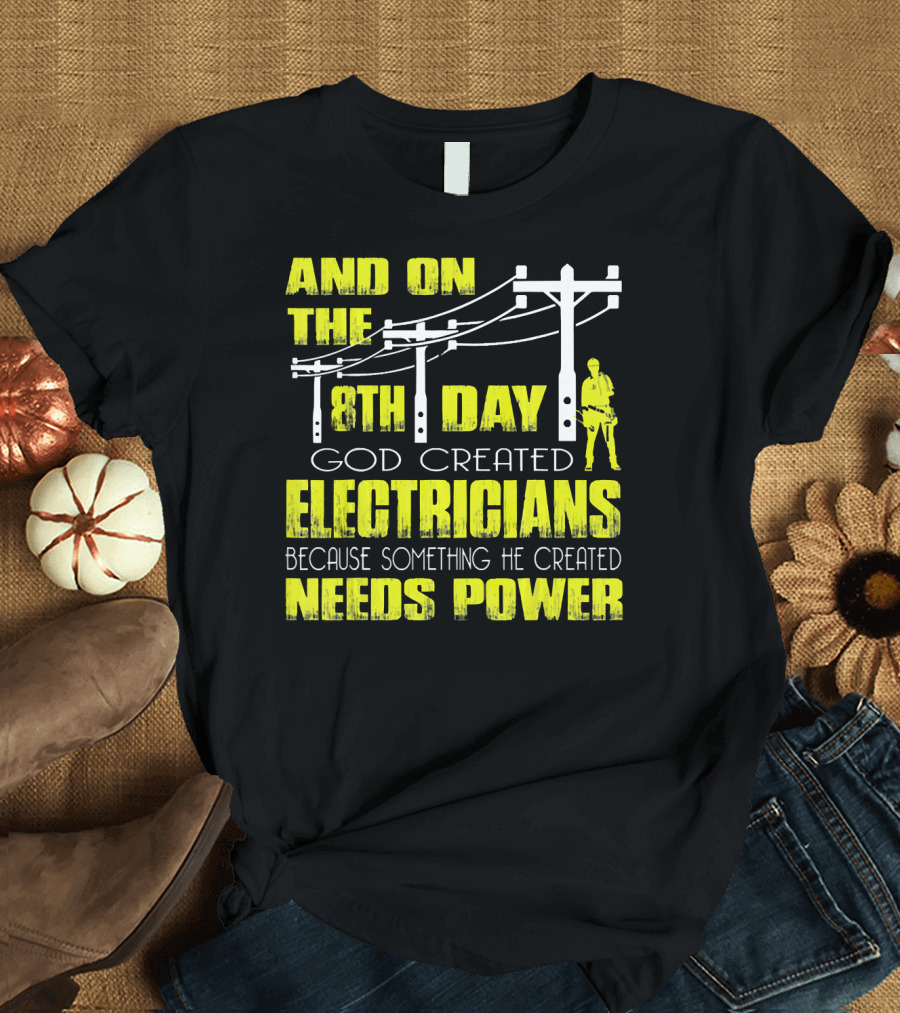 AND ON THE 8TH DAY GOD CREATED ELECTRICIANS BECAUSE SOMETHING HE CREATED NEEDS POWER T-Shirt