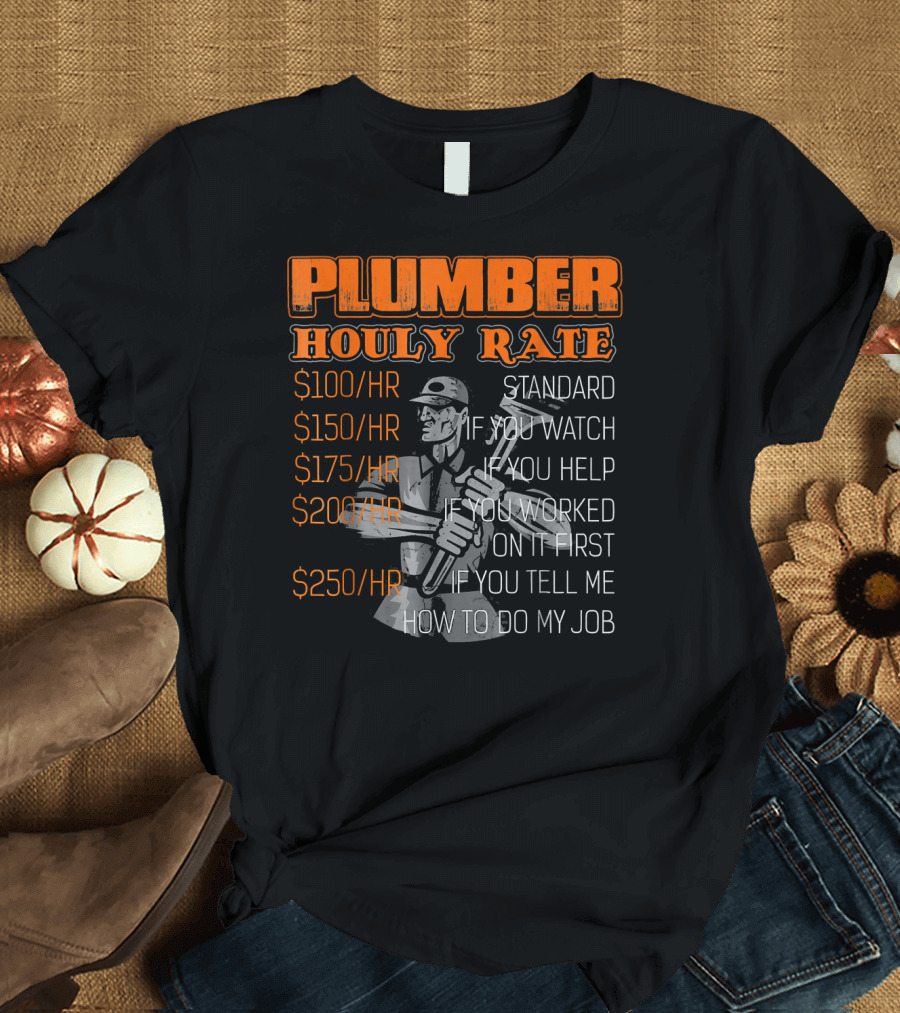 Plumber Hourly Rate Standard If You Watch Help Worked On It First Tell Me How To Do My Job T-Shirt
