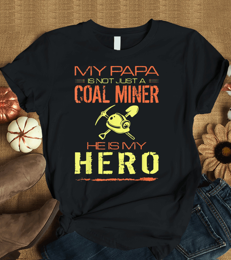 My Papa Is Not Just a Coal Miner He Is My Hero T-Shirt