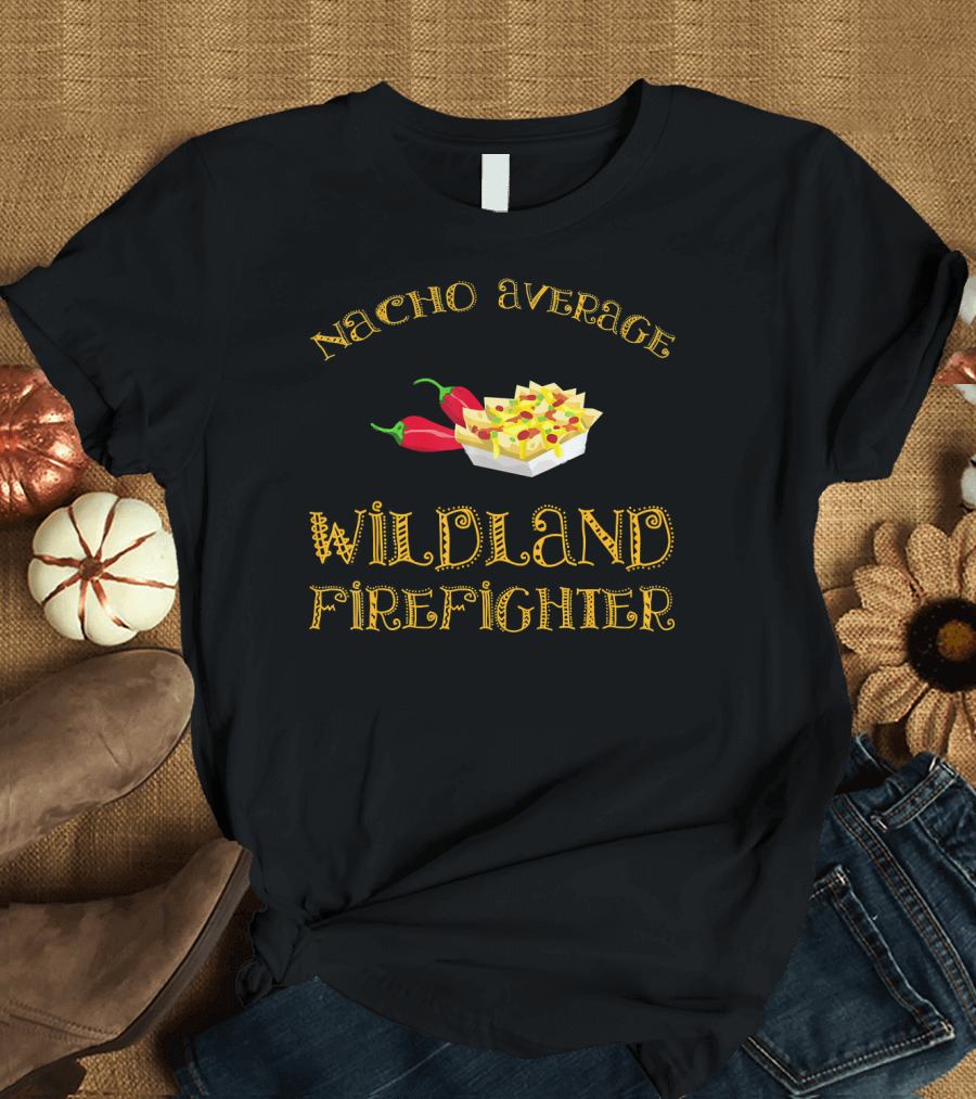 Nacho Average Wildland Firefighter with Nachos and Chili Peppers T-Shirt