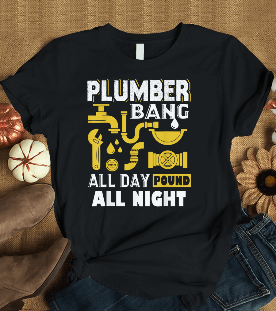 PLUMBER BANG ALL DAY POUND ALL NIGHT T-Shirt