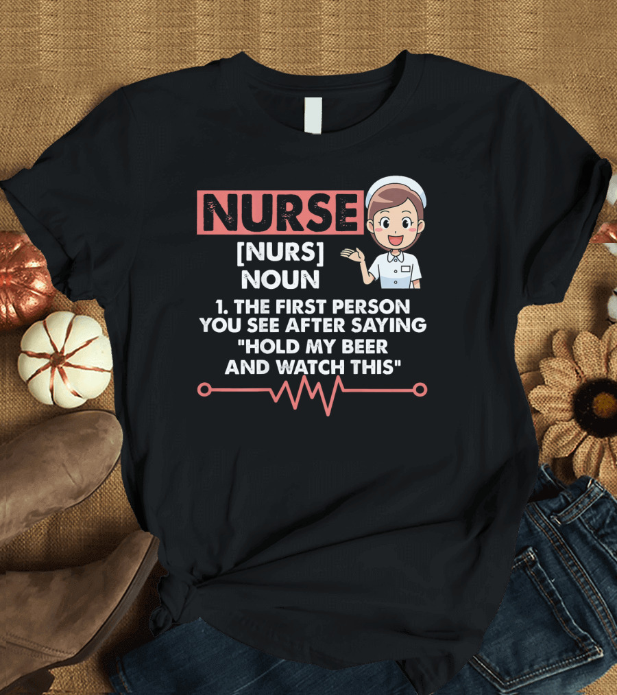 Nurse Definition Noun First Person After Saying Hold My Beer Watch This T-Shirt