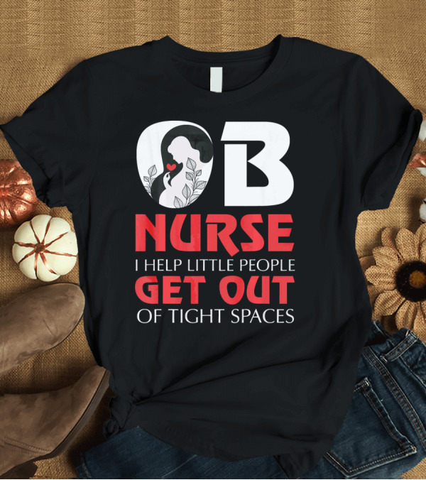 T-Shirt: OB Nurse I Help Little People Get Out of Tight Spaces T-Shirt OB Nurse I Help Little People Get Out of Tight Spaces T-Shirt