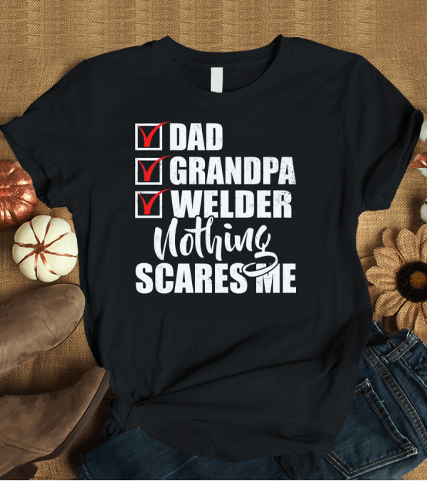 T-Shirt: Dad Grandpa Welder Nothing Scares Me T-Shirt Dad Grandpa Welder Nothing Scares Me T-Shirt