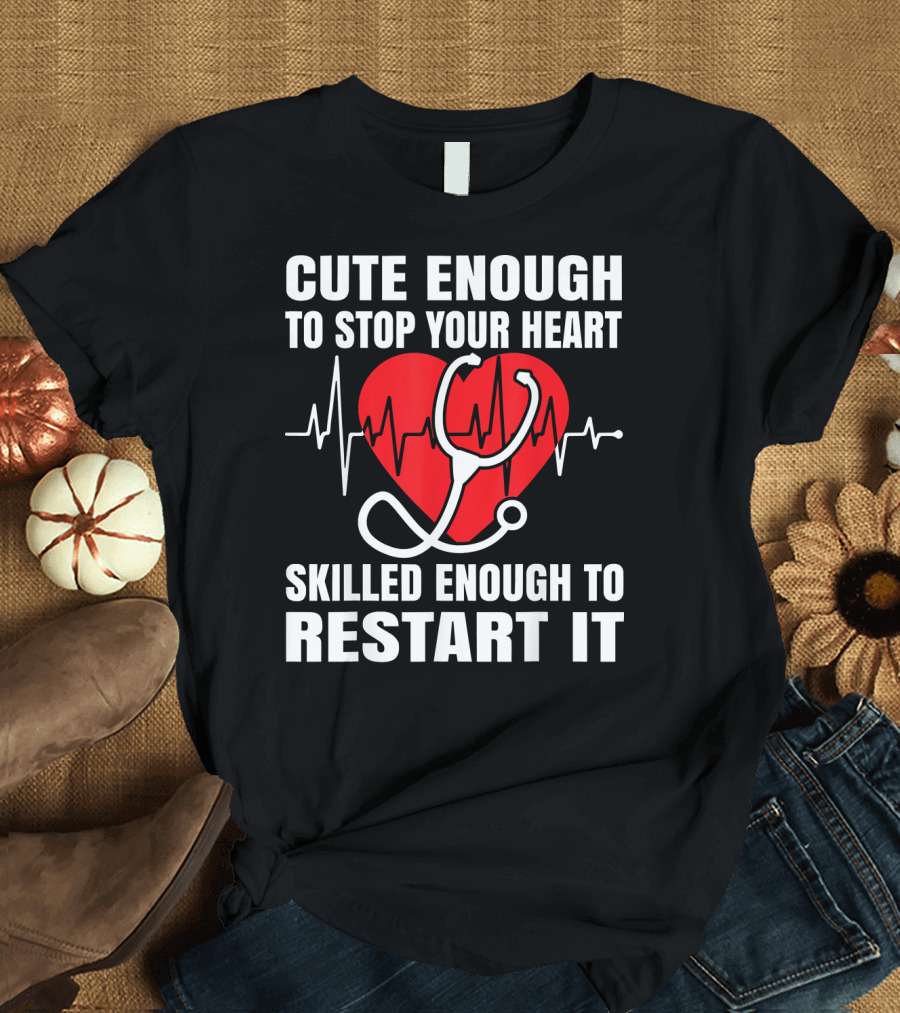 Cute Enough to Stop Your Heart Skilled Enough to Restart It Nurse Funny Nurse Nurs T-Shirt