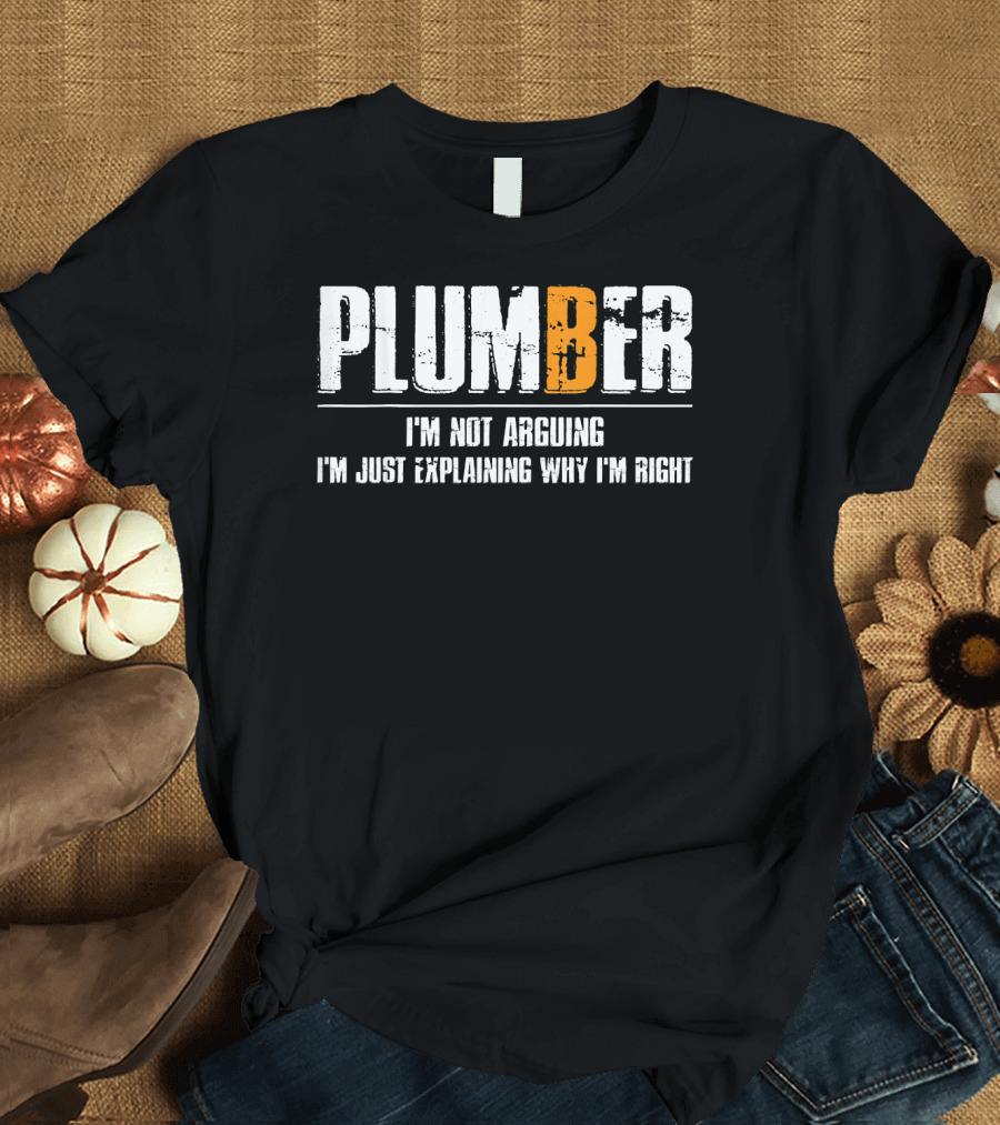 PLUMBER I'm Not Arguing I'm Just Explaining Why I'm Right T-Shirt