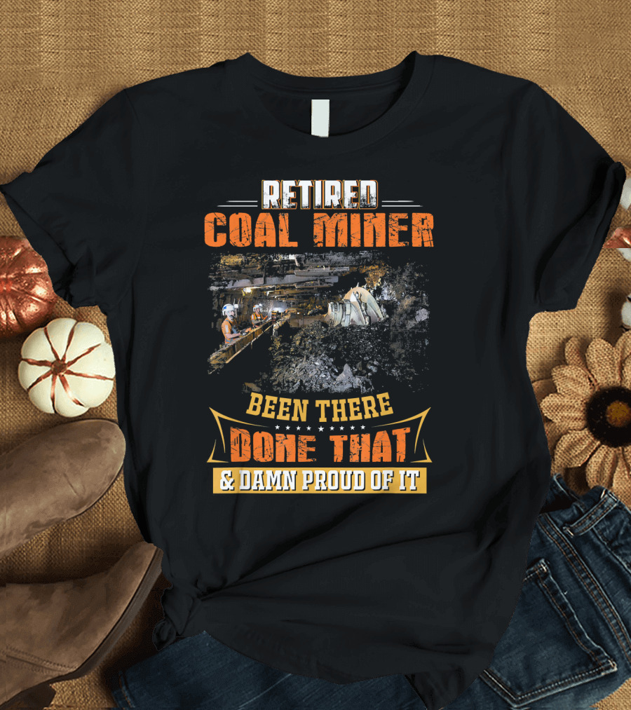 Retired Coal Miner Been There Done That and Damn Proud of It T-Shirt