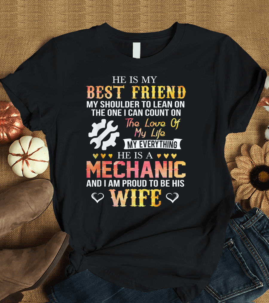 He Is My Best Friend Shoulder To Lean On Love Of My Life My Everything Mechanic Proud To Be His Wife T-Shirt