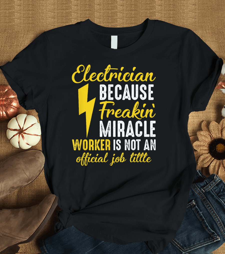 Electrician Because Freakin' Miracle Worker Is Not An Official Job Title T-Shirt