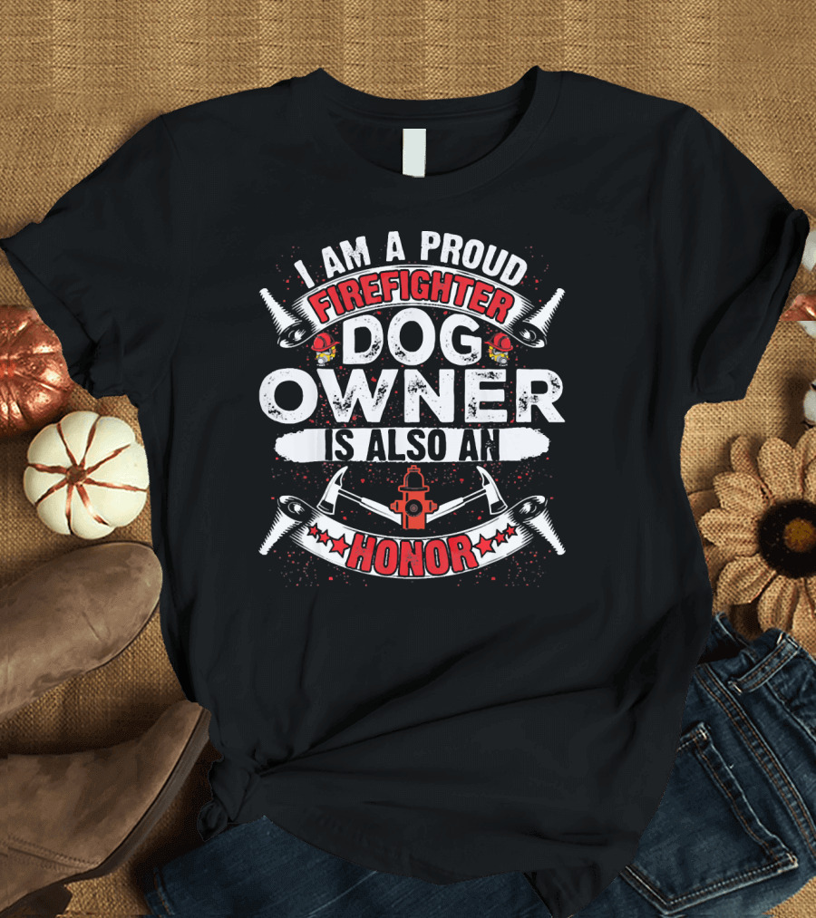 I Am a Proud Firefighter Dog Owner Is Also an Honor T-Shirt
