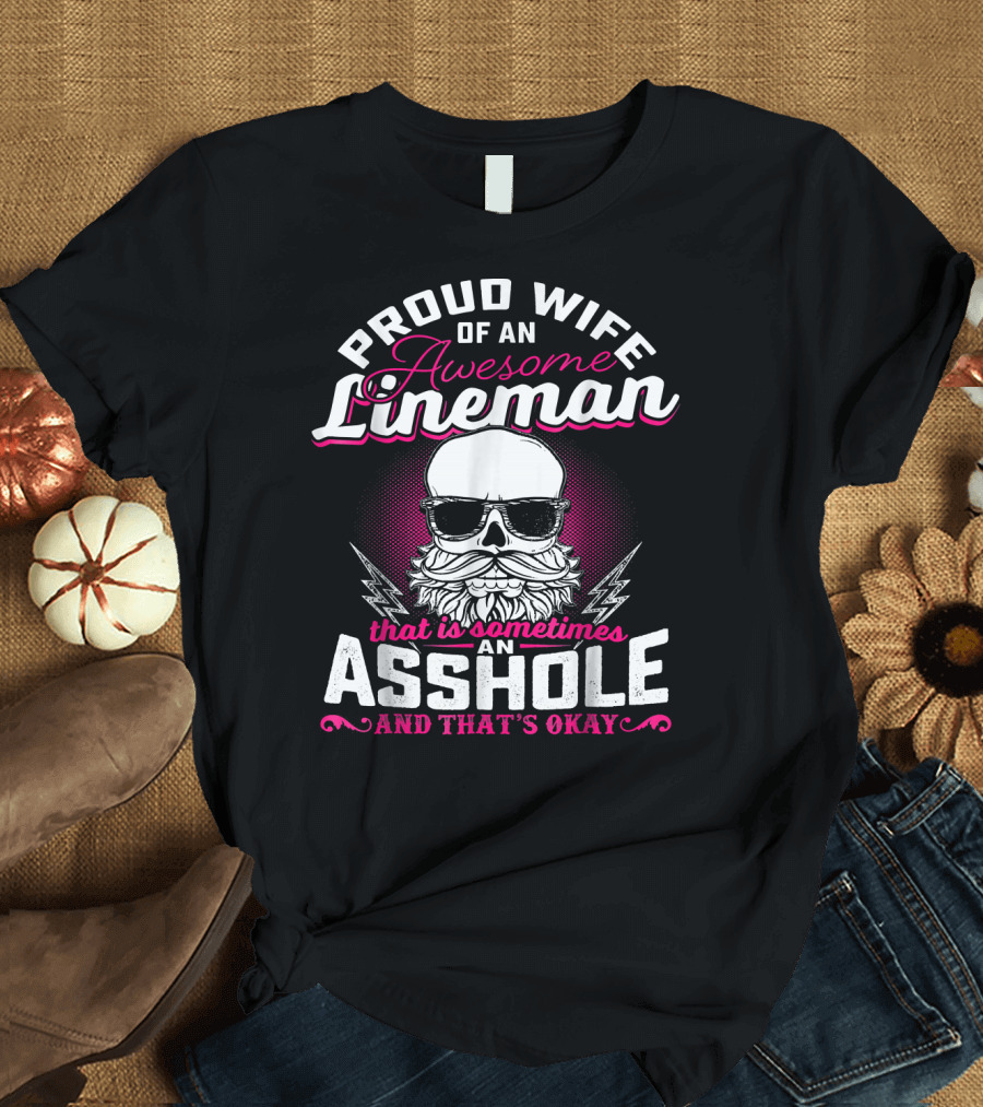 Proud Wife Of An Awesome Lineman That Is Sometimes An Asshole And That's Okay T-Shirt