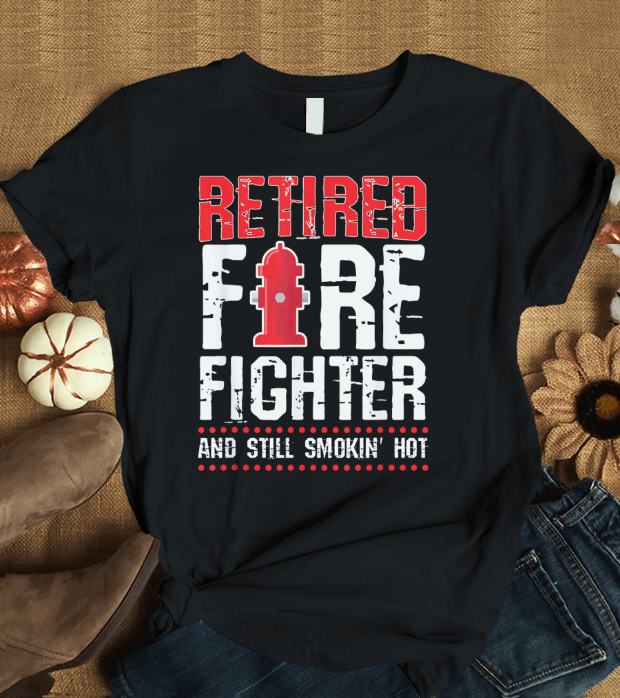 Retired Firefighter Fireman And Still Smokin' Hot T-Shirt