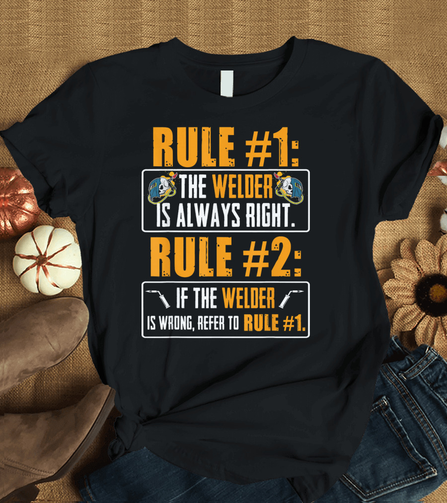 Rule #1 The Welder Is Always Right Rule #2 If the Welder Is Wrong Refer to Rule #1 T-Shirt