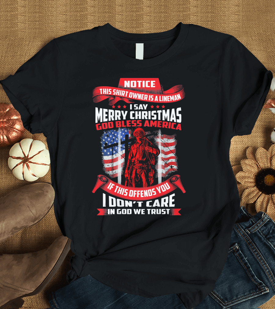 Notice This Shirt Owner Is a Lineman Merry Christmas God Bless America I Don't Care In God We Trust T-Shirt