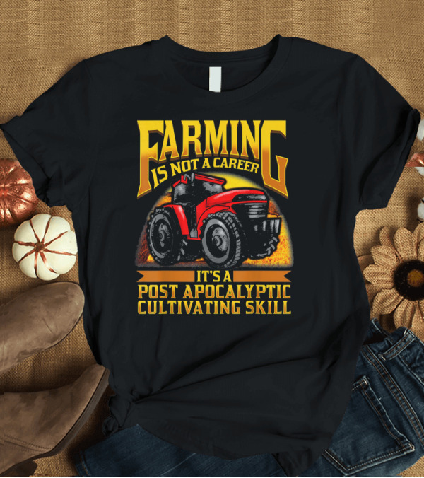 T-Shirt: Farming Is Not a Career It's a Post Apocalyptic Cultivating Skill T-Shirt Farming Is Not a Career It's a Post Apocalyptic Cultivating Skill T-Shirt