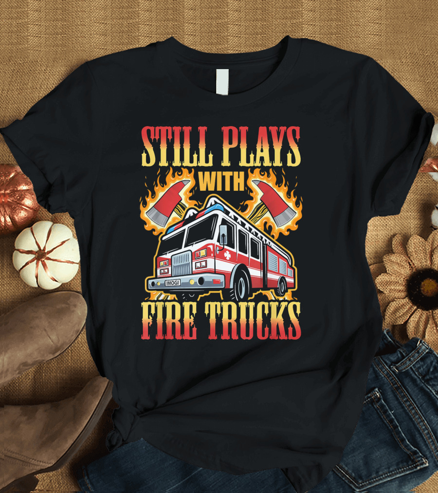 STILL PLAYS WITH FIRE TRUCKS FIRE AXES FLAMES T-Shirt