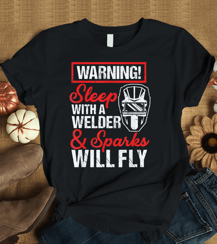 WARNING Sleep With A Welder and Sparks Will Fly T-Shirt