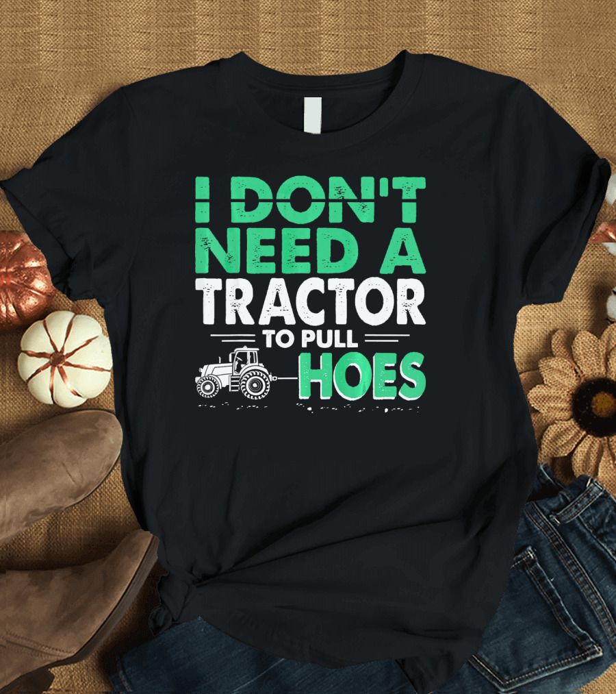 I Don't Need A Tractor To Pull Hoes T-Shirt