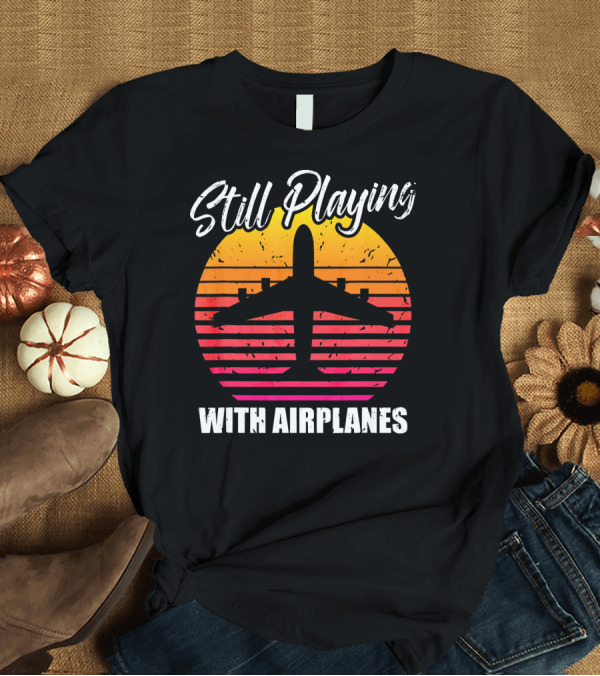 T-Shirt: Still Playing With Airplanes Plane Lover Vintage Sunset T-Shirt Still Playing With Airplanes Plane Lover Vintage Sunset T-Shirt