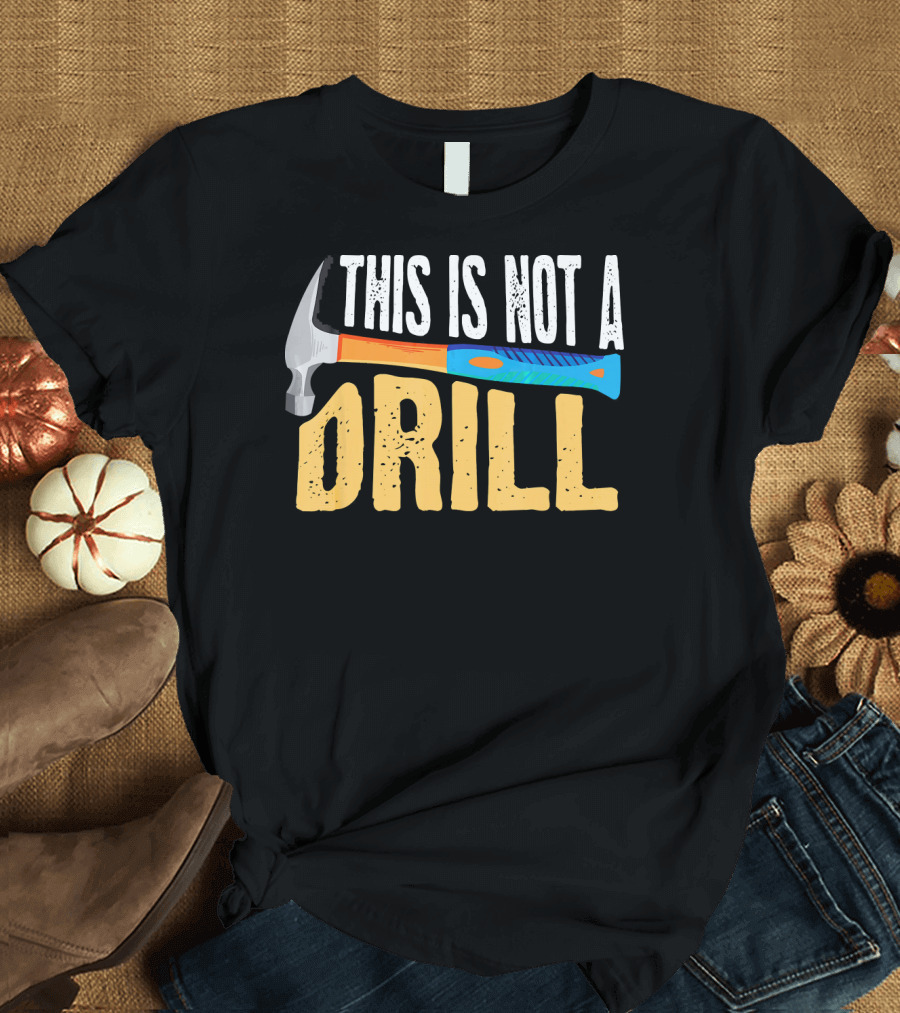 This Is Not A Drill Cute Sarcasm Hammer Lumber T-Shirt