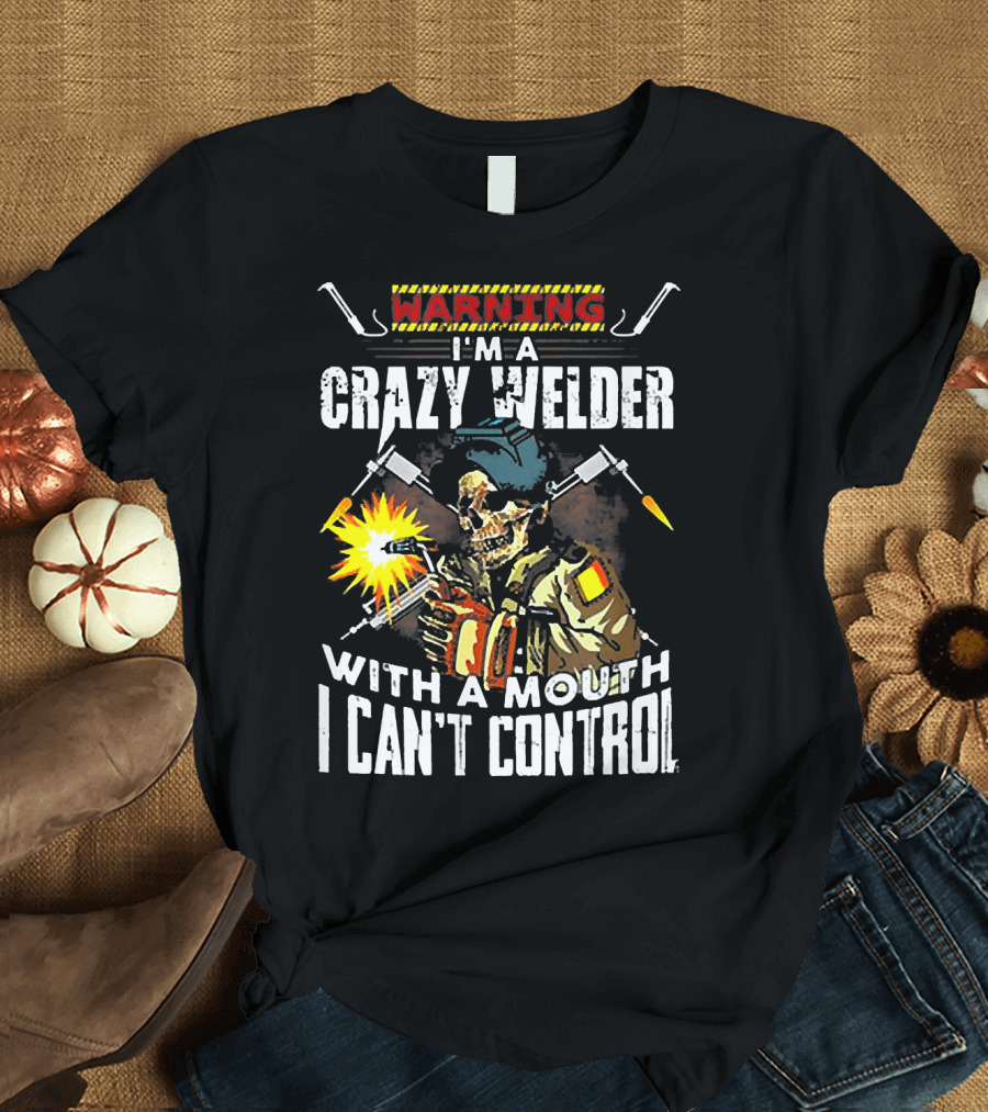 Warning I'm a Crazy Welder with a Mouth I Can't Control T-Shirt