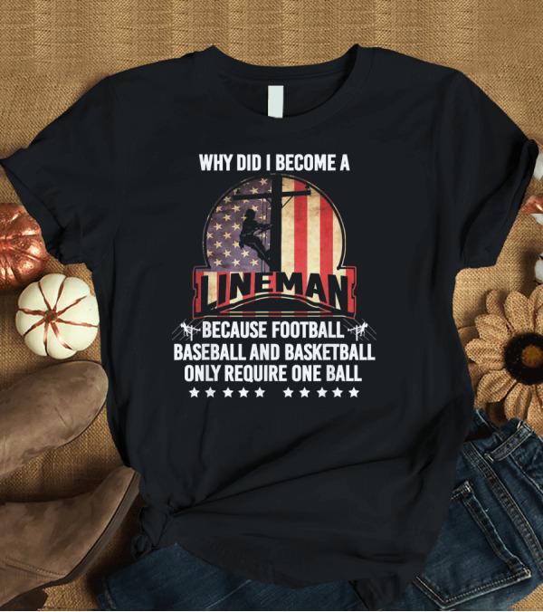 T-Shirt: Why Did I Become A Lineman Because Football Baseball and Basketball Only Require One Ball American Flag T-Shirt Why Did I Become A Lineman Because Football Baseball and Basketball Only Require One Ball American Flag T-Shirt