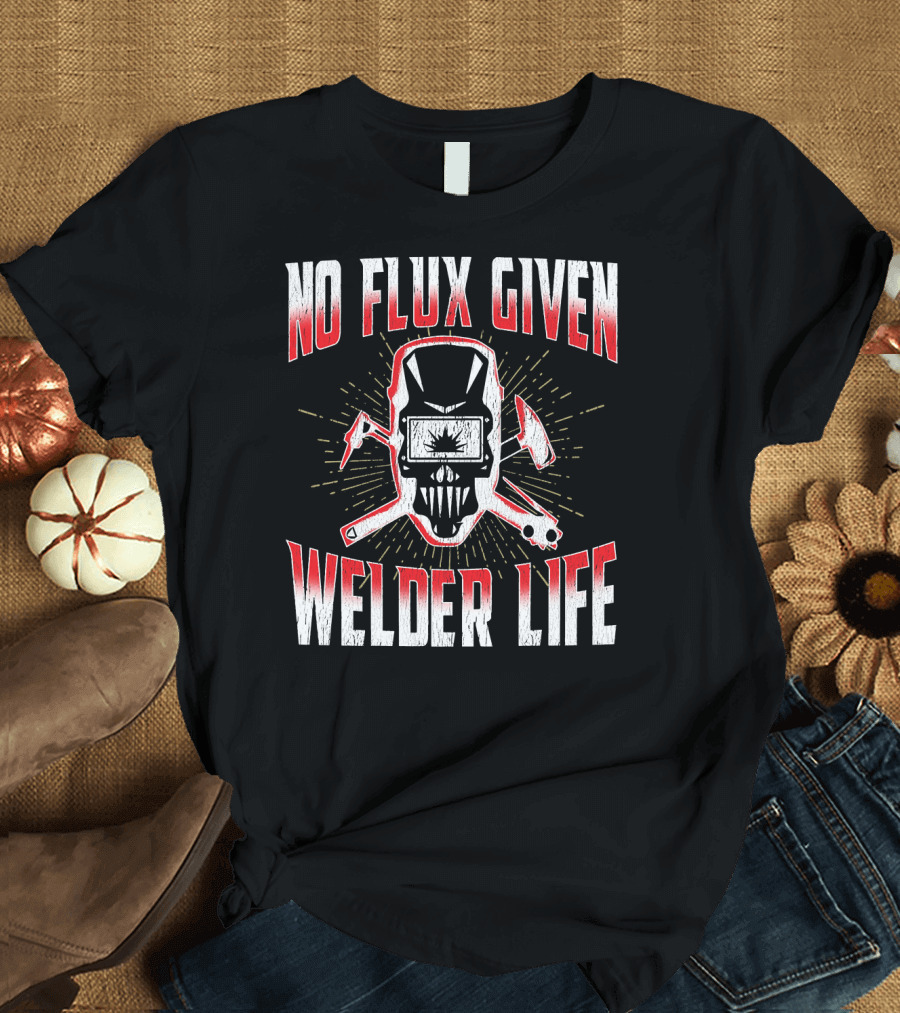NO FLUX GIVEN WELDER LIFE T-Shirt