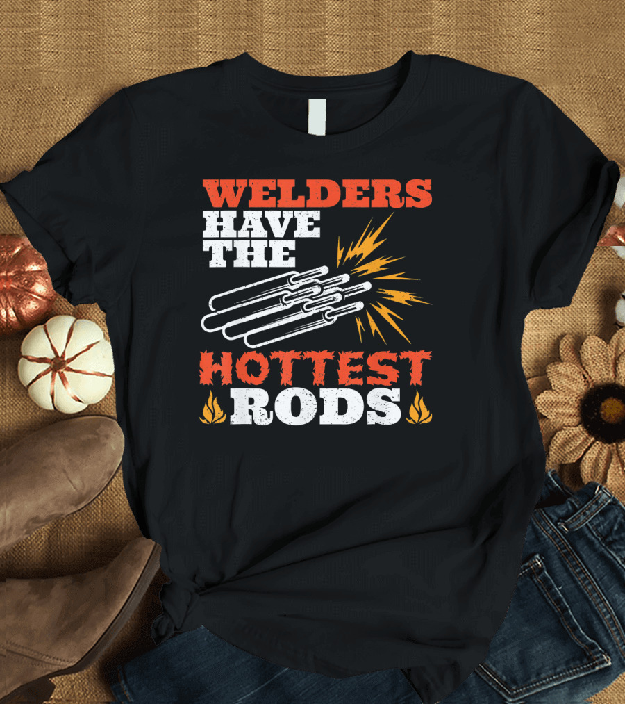 Welders Have The Hottest Rods T-Shirt