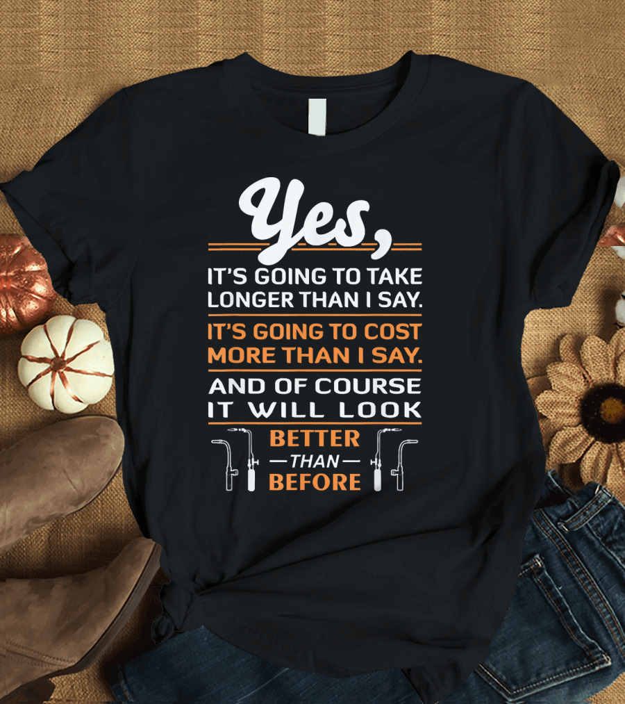 Yes It's Going to Take Longer Than I Say Better Than Before T-Shirt