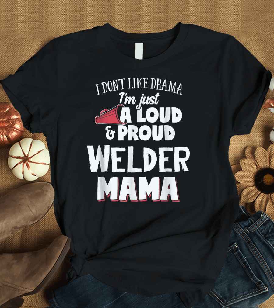 I Don't Like Drama I'm Just a Loud and Proud Welder Mama T-Shirt