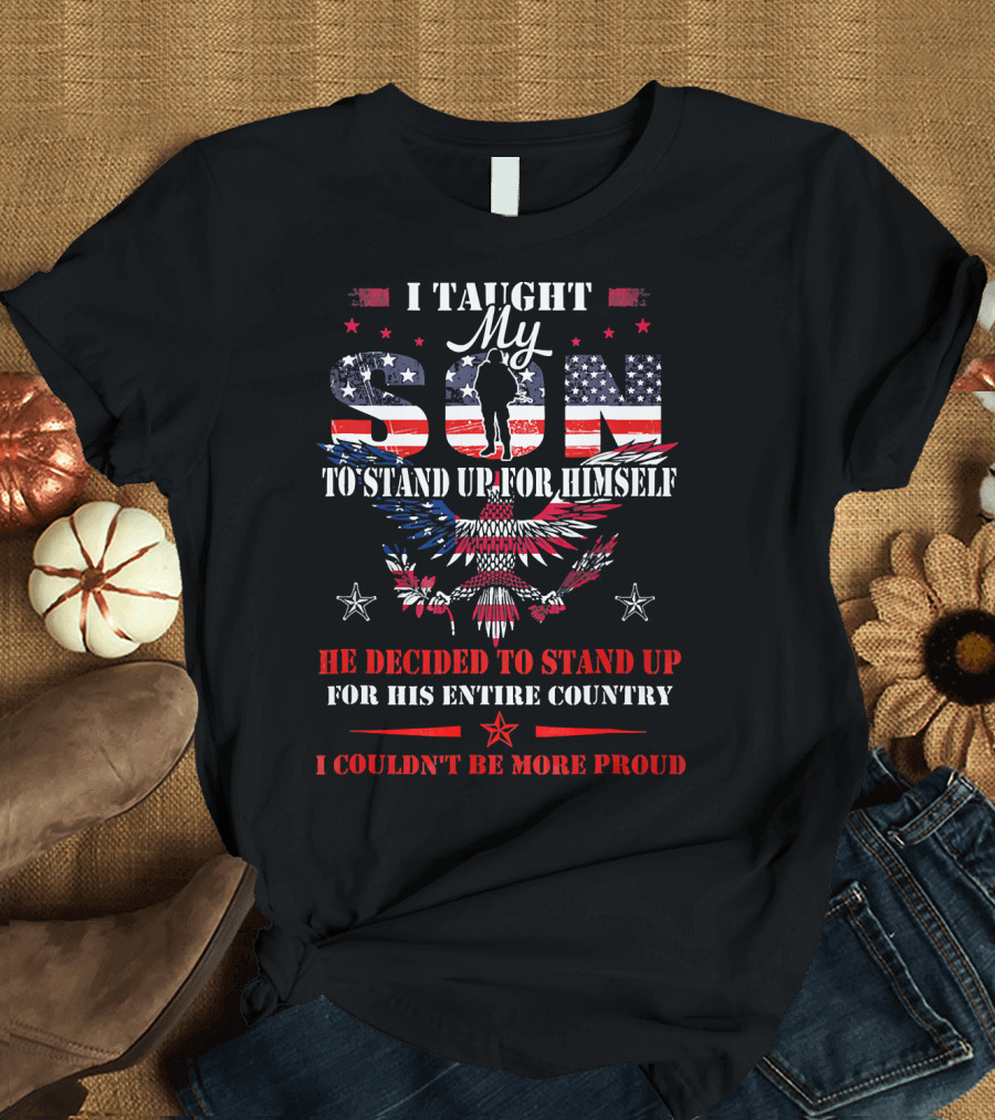 I Taught My Son to Stand Up for Himself He Decided to Stand Up for His Entire Country I Couldn't Be More Proud T-Shirt