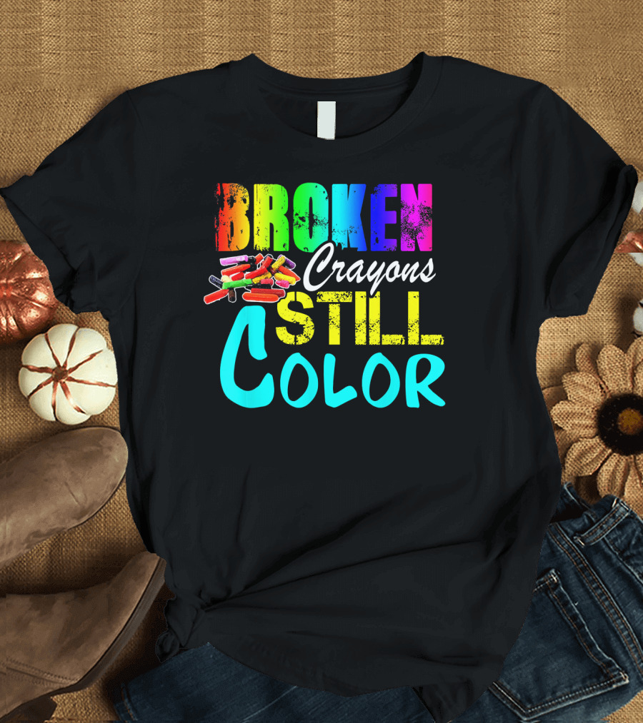BROKEN CRAYONS STILL COLOR Art Teacher T-Shirt