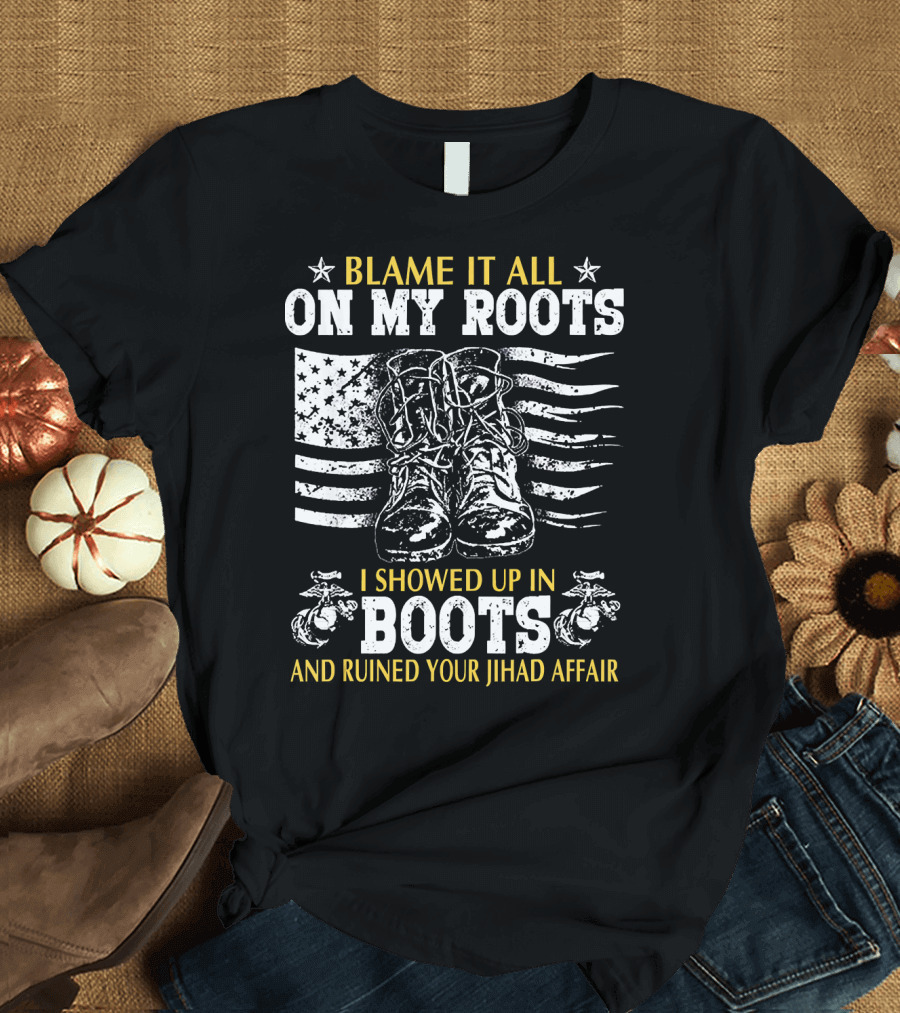 Blame It All On My Roots I Showed Up In Boots and Ruined Your Jihad Affair T-Shirt