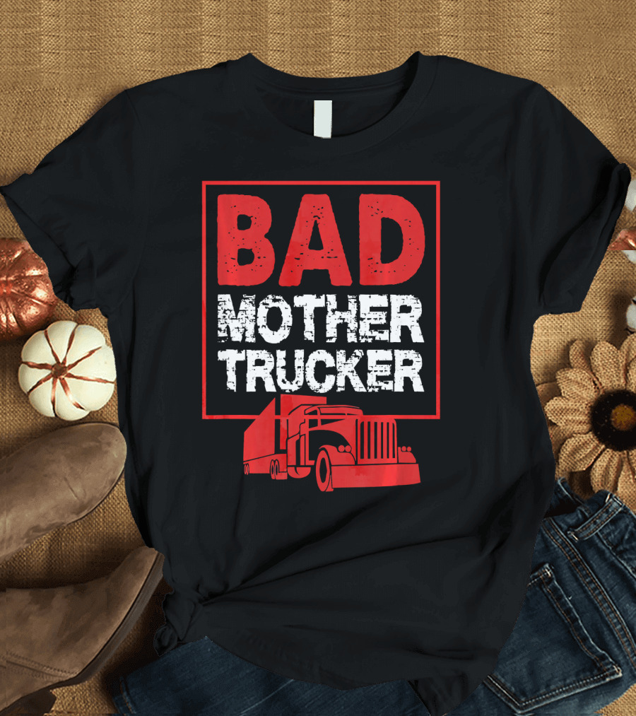 Bad Mother Trucker Funny Trucking Semi Humor T-Shirt