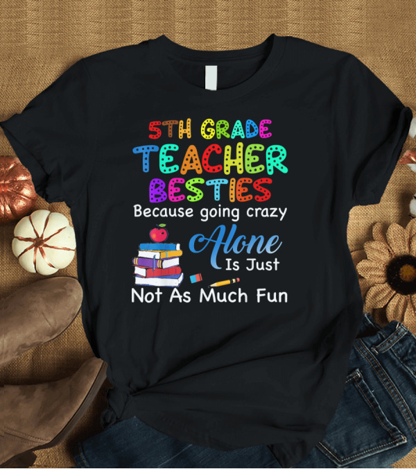 T-Shirt: 5th Grade Teacher Besties Because Going Crazy Alone Is Just Not As Much Fun T-Shirt 5th Grade Teacher Besties Because Going Crazy Alone Is Just Not As Much Fun T-Shirt