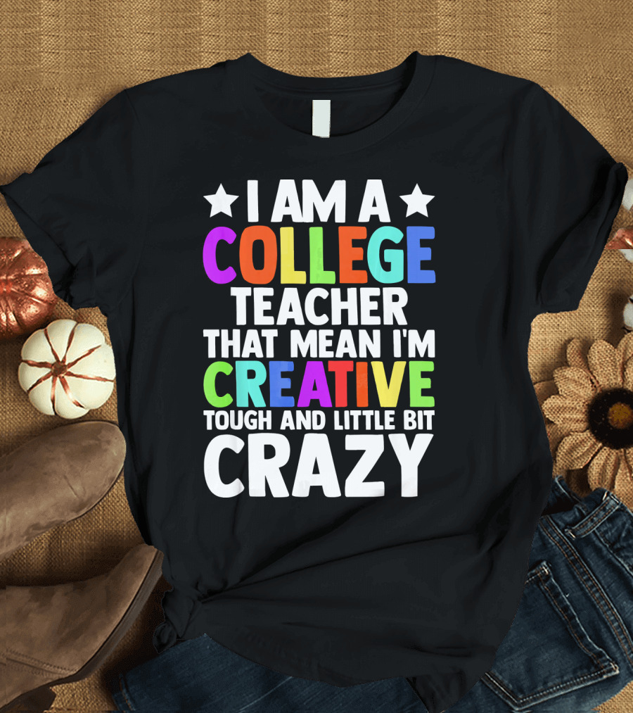I Am a College Teacher That Mean I'm Creative Tough and Little Bit Crazy T-Shirt