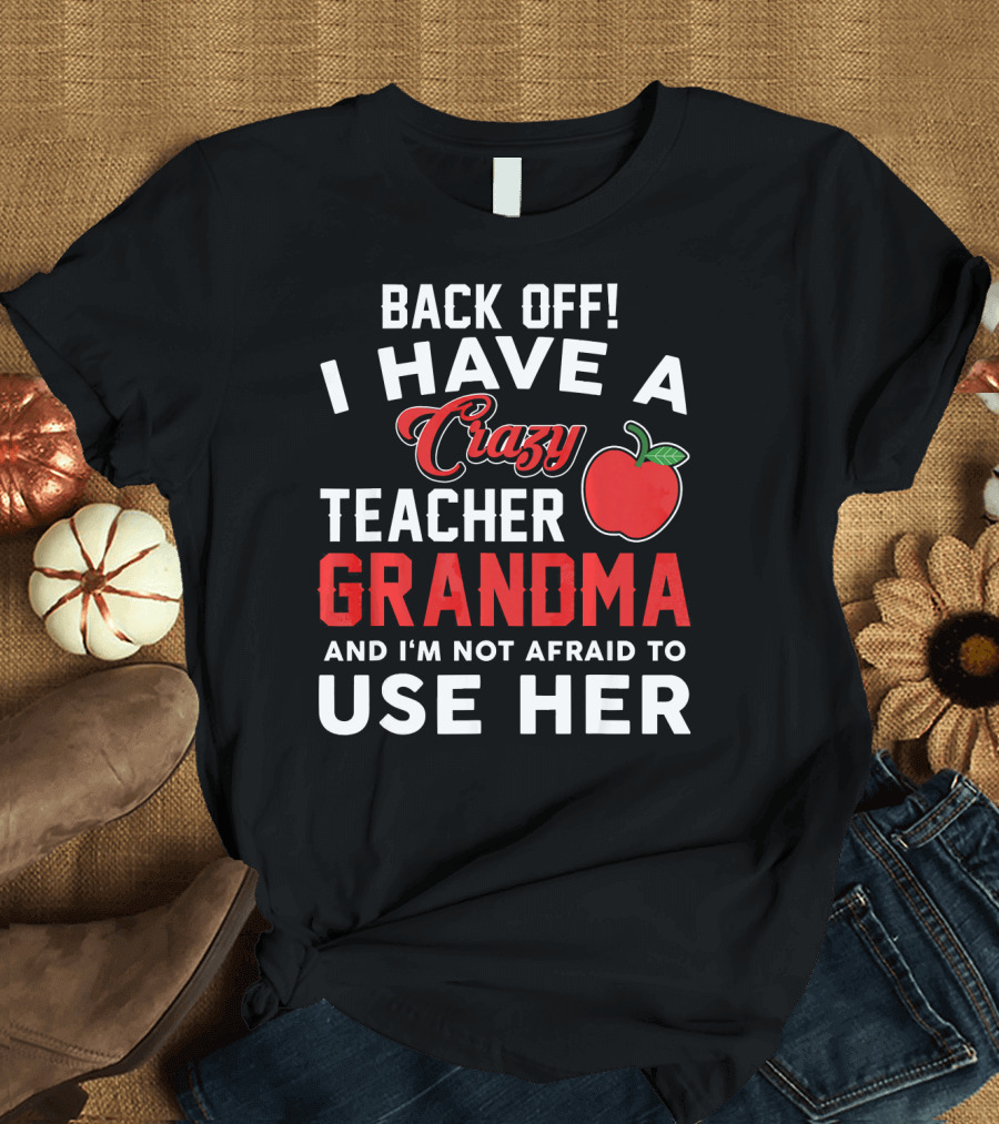 Back Off I Have A Crazy Teacher Grandma And I'm Not Afraid To Use Her Apple T-Shirt
