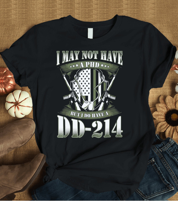 T-Shirt: I May Not Have a PhD But I Do Have a DD-214 Veteran Pride Patriotic Shield Dog Tags Guns Flag T-Shirt I May Not Have a PhD But I Do Have a DD-214 Veteran Pride Patriotic Shield Dog Tags Guns Flag T-Shirt