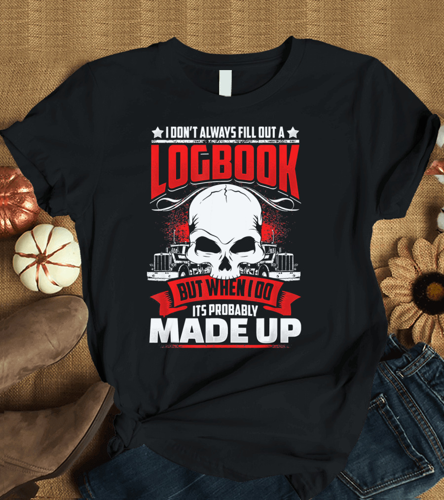 I Don't Always Fill Out a Logbook But When I Do It's Probably Made Up T-Shirt
