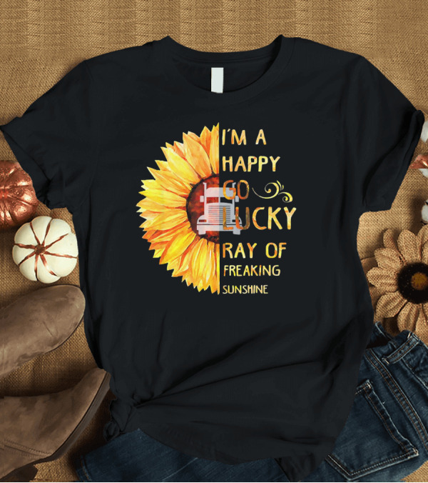 T-Shirt: I'M A HAPPY GO LUCKY RAY OF FREAKING SUNSHINE TRUCKER T-Shirt I'M A HAPPY GO LUCKY RAY OF FREAKING SUNSHINE TRUCKER T-Shirt