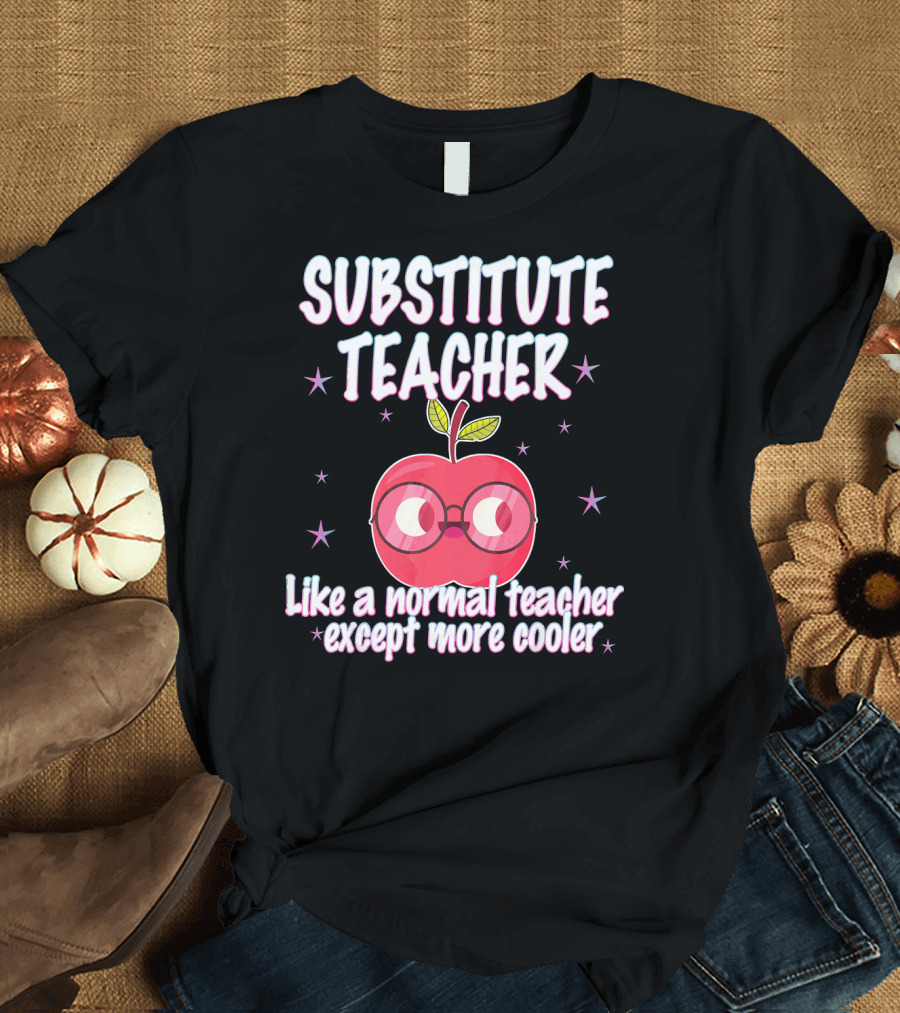 SUBSTITUTE TEACHER LIKE A NORMAL TEACHER EXCEPT MORE COOLER T-Shirt