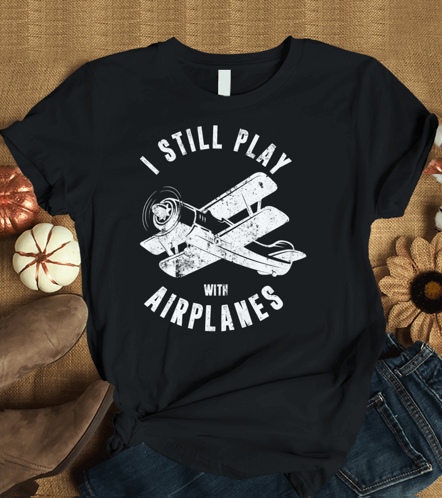 I Still Play with Airplanes Funny Pilot Aviation T-Shirt