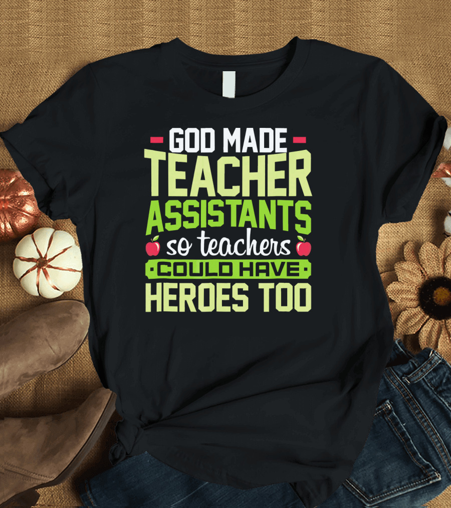 God Made Teacher Assistants So Teachers Could Have Heroes Too T-Shirt