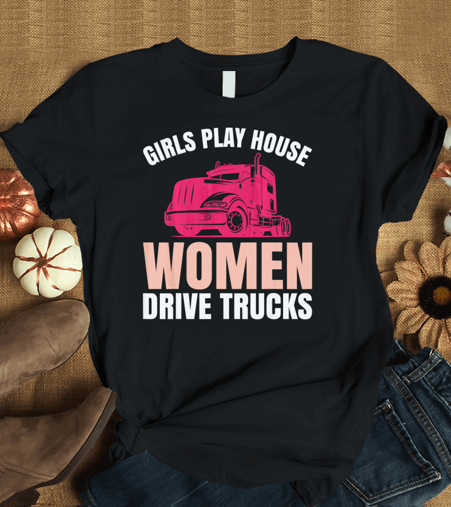 Girls Play House Women Drive Trucks Fema Truck T-Shirt