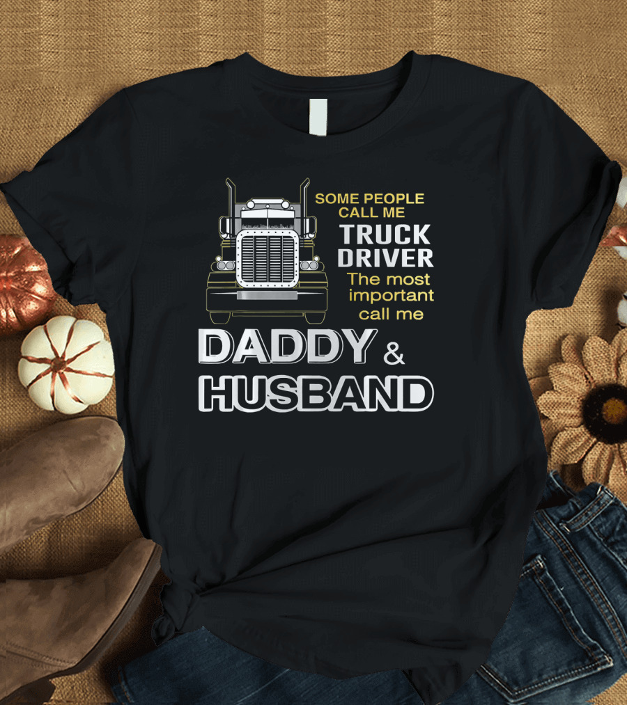 Some People Call Me Truck Driver The Most Important Call Me Daddy and Husband T-Shirt