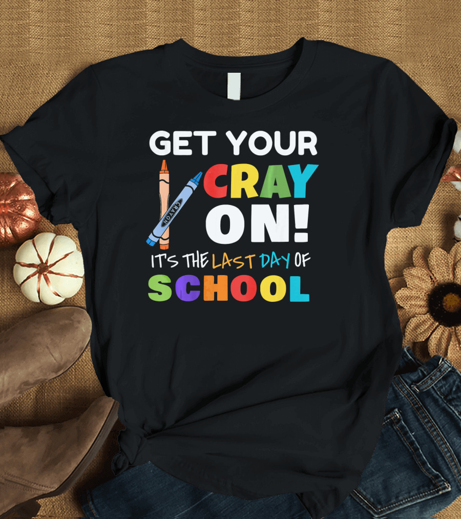 Get Your Cray On It's the Last Day of School Crayon and Lettering T-Shirt