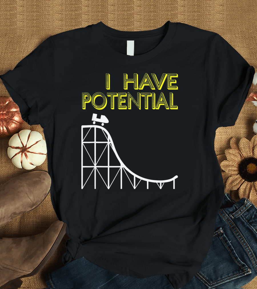 I HAVE POTENTIAL Physics Roller Coaster Humor T-Shirt