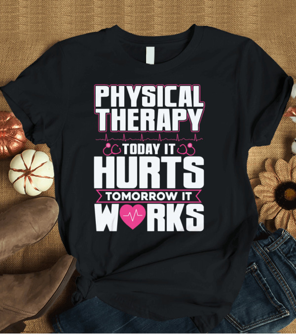 T-Shirt: Physical Therapy Today It Hurts Tomorrow It Works T-Shirt Physical Therapy Today It Hurts Tomorrow It Works T-Shirt
