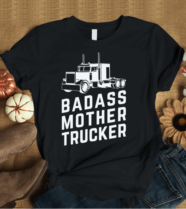 T-Shirt: Badass Mother Trucker Funny Big Rig Trucking T-Shirt Badass Mother Trucker Funny Big Rig Trucking T-Shirt